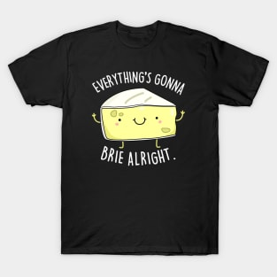 Everythings Gonna Brie Alright Cute Brie Cheese Pun T-Shirt